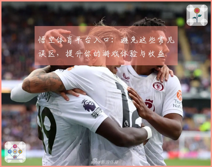 悟空体育平台入口：避免这些常见误区，提升你的游戏体验与收益