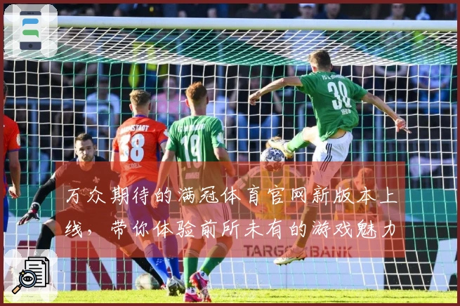 万众期待的满冠体育官网新版本上线，带你体验前所未有的游戏魅力！
